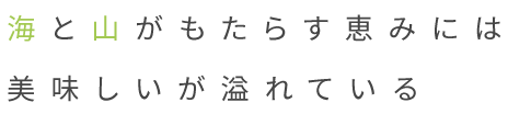 海と山がもたらす恵みには 美味しいが溢れている