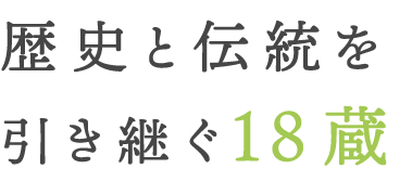 歴史と伝統を 引き継ぐ18蔵