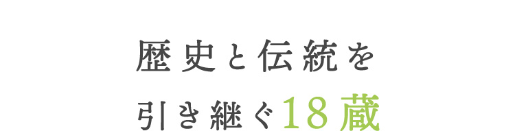 歴史と伝統を 引き継ぐ18蔵